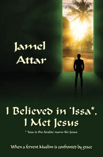 Обложка книги I Believed in .Issa, I Met Jesus. When a fervent Muslim is confronted by grace, Jamel Attar, Jamel Attar, Betty Lacey