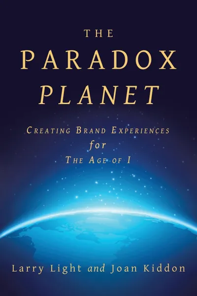 Обложка книги The Paradox Planet. Creating Brand Experiences for The Age of I, Larry Light, Joan Kiddon