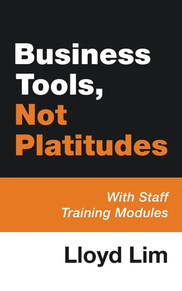 Обложка книги Business Tools, Not Platitudes. With Staff Training Modules, Lloyd Lim