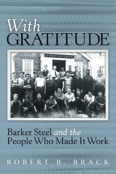 Обложка книги With Gratitude. Barker Steel and the People Who Made It Work, Robert B. Brack