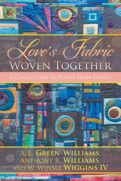 Обложка книги Love.s Fabric Woven Together. A Collection of Poems from Family, A. L. Green-Williams et al