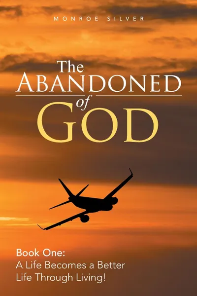 Обложка книги The Abandoned of God. Book One: a Life Becomes a Better Life Through Living., Monroe Silver