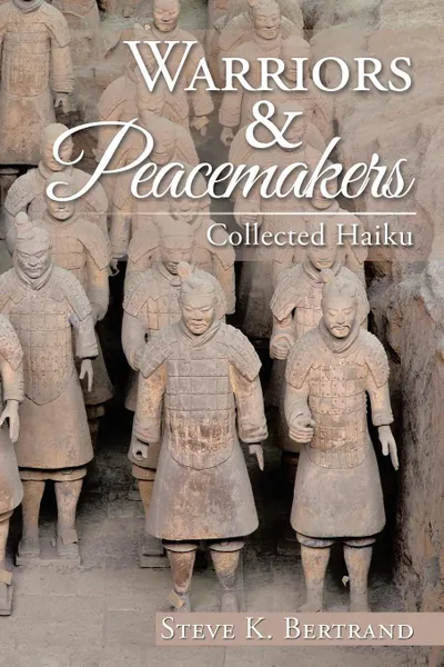 Обложка книги Warriors . Peacemakers. Collected Haiku, Steve K. Bertrand