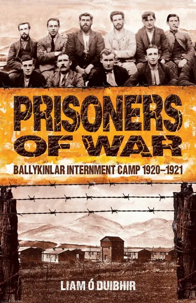 Обложка книги Prisoners of War. Ballykinlar Interment Camp 1920-1921, Liam O Duibhir