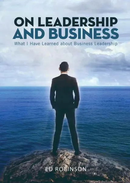 Обложка книги On Leadership and Business. What I Have Learned About Business Leadership, Ed Robinson