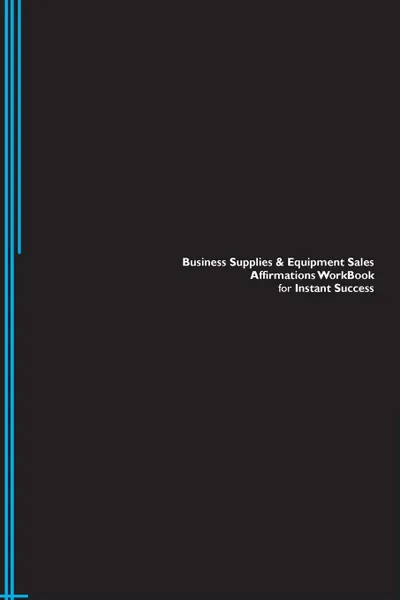 Обложка книги Business Supplies . Equipment Sales Affirmations Workbook for Instant Success. Business Supplies . Equipment Sales Positive . Empowering Affirmations Workbook. Includes. Business Supplies . Equipment Sales Subliminal Empowerment., Success Experts