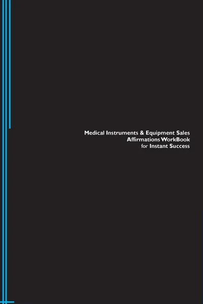 Обложка книги Medical Instruments . Equipment Sales Affirmations Workbook for Instant Success. Medical Instruments . Equipment Sales Positive . Empowering Affirmations Workbook. Includes. Medical Instruments . Equipment Sales Subliminal Empowerment., Success Experts