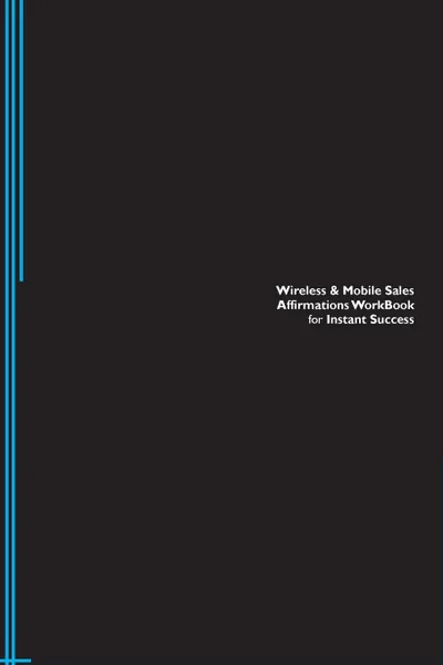 Обложка книги Wireless . Mobile Sales Affirmations Workbook for Instant Success. Wireless . Mobile Sales Positive . Empowering Affirmations Workbook. Includes. Wireless . Mobile Sales Subliminal Empowerment., Success Experts