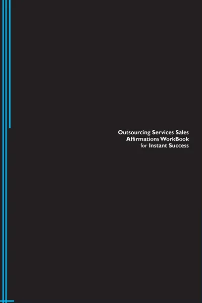 Обложка книги Outsourcing Services Sales Affirmations Workbook for Instant Success. Outsourcing Services Sales Positive . Empowering Affirmations Workbook. Includes. Outsourcing Services Sales Subliminal Empowerment., Success Experts