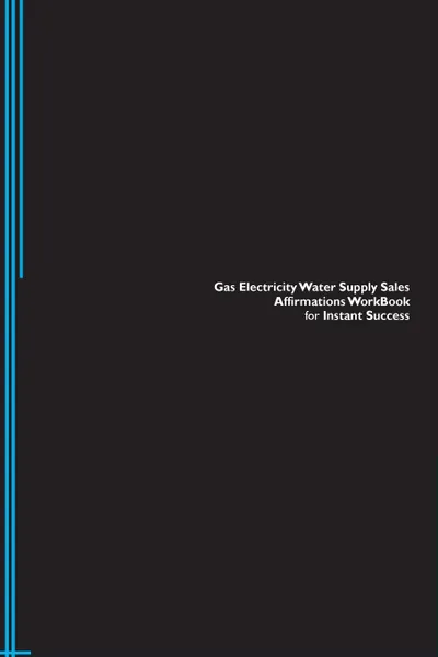 Обложка книги Gas Electricity Water Supply Sales Affirmations Workbook for Instant Success. Gas Electricity Water Supply Sales Positive . Empowering Affirmations Workbook. Includes. Gas Electricity Water Supply Sales Subliminal Empowerment., Success Experts