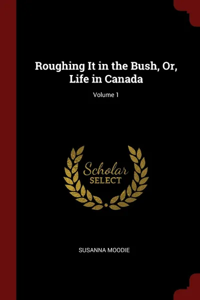 Обложка книги Roughing It in the Bush, Or, Life in Canada; Volume 1, Susanna Moodie