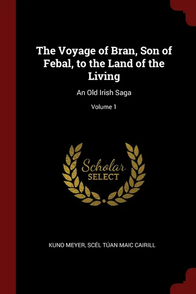 Обложка книги The Voyage of Bran, Son of Febal, to the Land of the Living. An Old Irish Saga; Volume 1, Kuno Meyer, Scél Túan Maic Cairill