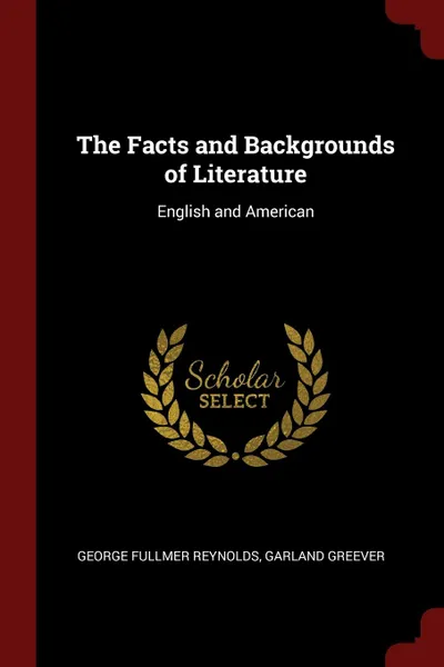 Обложка книги The Facts and Backgrounds of Literature. English and American, George Fullmer Reynolds, Garland Greever