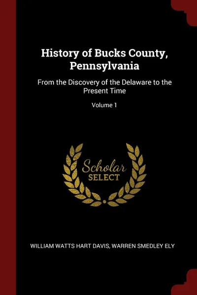 Обложка книги History of Bucks County, Pennsylvania. From the Discovery of the Delaware to the Present Time; Volume 1, William Watts Hart Davis, Warren Smedley Ely