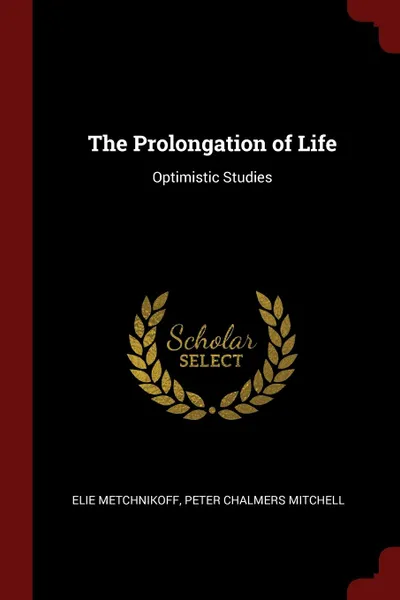 Обложка книги The Prolongation of Life. Optimistic Studies, Elie Metchnikoff, Peter Chalmers Mitchell