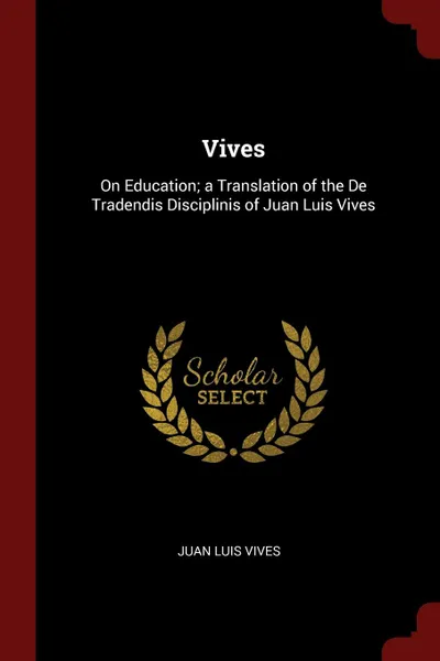 Обложка книги Vives. On Education; a Translation of the De Tradendis Disciplinis of Juan Luis Vives, Juan Luis Vives