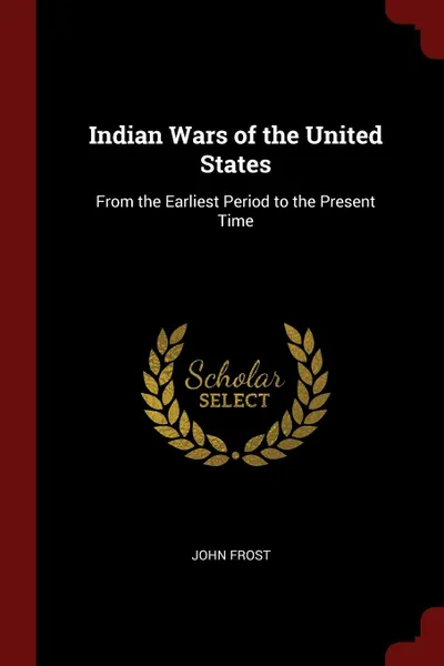 Обложка книги Indian Wars of the United States. From the Earliest Period to the Present Time, John Frost