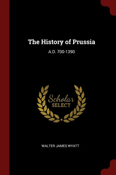 Обложка книги The History of Prussia. A.D. 700-1390, Walter James Wyatt