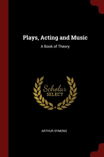 Обложка книги Plays, Acting and Music. A Book of Theory, Arthur Symons
