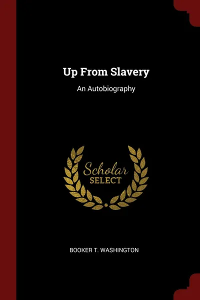 Обложка книги Up From Slavery. An Autobiography, Booker T. Washington