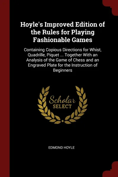 Обложка книги Hoyle.s Improved Edition of the Rules for Playing Fashionable Games. Containing Copious Directions for Whist, Quadrille, Piquet ... Together With an Analysis of the Game of Chess and an Engraved Plate for the Instruction of Beginners, Edmond Hoyle