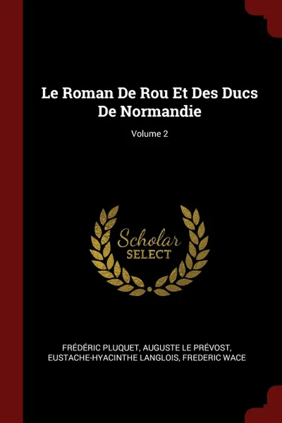 Обложка книги Le Roman De Rou Et Des Ducs De Normandie; Volume 2, Frédéric Pluquet, Auguste Le Prévost, Eustache-Hyacinthe Langlois