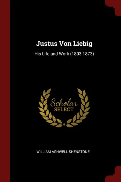 Обложка книги Justus Von Liebig. His Life and Work (1803-1873), William Ashwell Shenstone