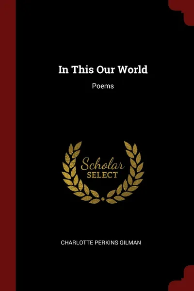 Обложка книги In This Our World. Poems, Charlotte Perkins Gilman