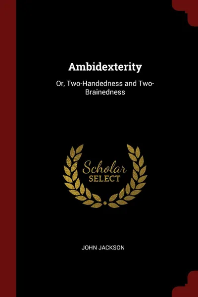 Обложка книги Ambidexterity. Or, Two-Handedness and Two-Brainedness, John Jackson