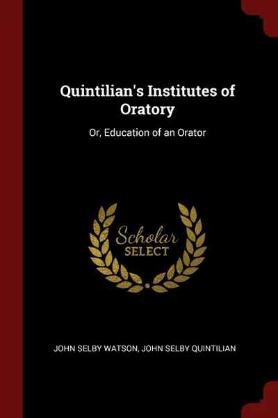 Обложка книги Quintilian.s Institutes of Oratory. Or, Education of an Orator, John Selby Watson, John Selby Quintilian