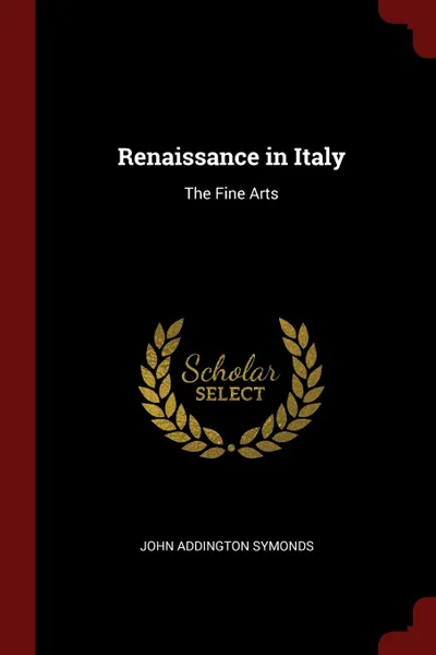 Обложка книги Renaissance in Italy. The Fine Arts, John Addington Symonds