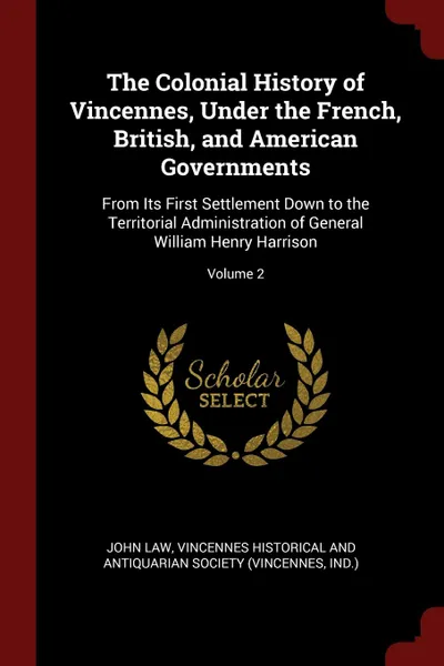 Обложка книги The Colonial History of Vincennes, Under the French, British, and American Governments. From Its First Settlement Down to the Territorial Administration of General William Henry Harrison; Volume 2, John Law