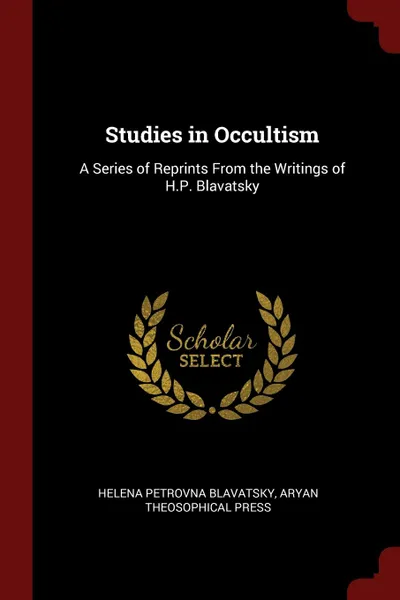 Обложка книги Studies in Occultism. A Series of Reprints From the Writings of H.P. Blavatsky, Helena Petrovna Blavatsky, Aryan Theosophical Press