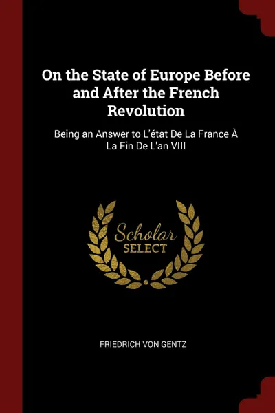 Обложка книги On the State of Europe Before and After the French Revolution. Being an Answer to L.etat De La France A La Fin De L.an VIII, Friedrich Von Gentz