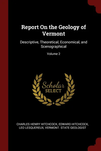 Обложка книги Report On the Geology of Vermont. Descriptive, Theoretical, Economical, and Scenographical; Volume 2, Charles Henry Hitchcock, Hitchcock Edward, Leo Lesquereux