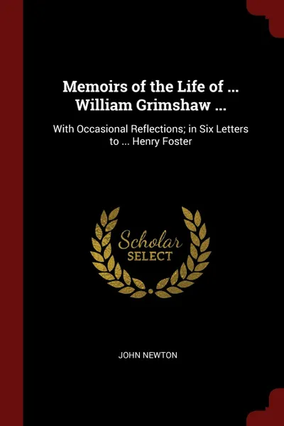 Обложка книги Memoirs of the Life of ... William Grimshaw ... With Occasional Reflections; in Six Letters to ... Henry Foster, John Newton