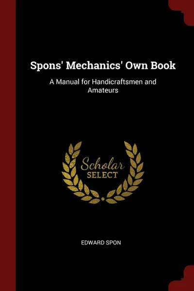 Обложка книги Spons. Mechanics. Own Book. A Manual for Handicraftsmen and Amateurs, Edward Spon