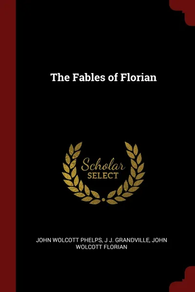 Обложка книги The Fables of Florian, John Wolcott Phelps, J J. Grandville, John Wolcott Florian