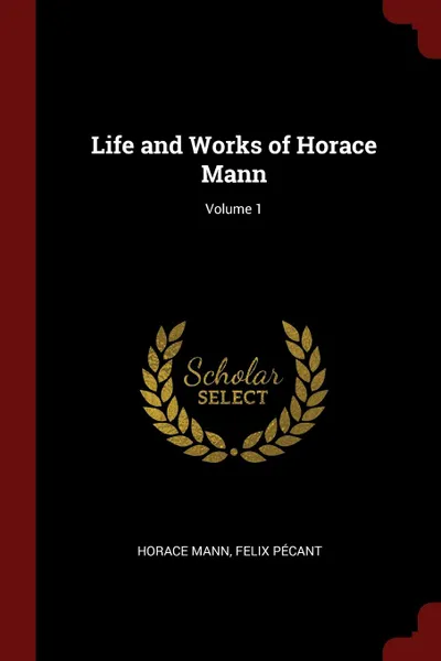 Обложка книги Life and Works of Horace Mann; Volume 1, Horace Mann, Felix Pécant