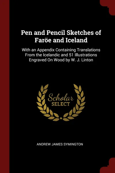 Обложка книги Pen and Pencil Sketches of Faroe and Iceland. With an Appendix Containing Translations From the Icelandic and 51 Illustrations Engraved On Wood by W. J. Linton, Andrew James Symington