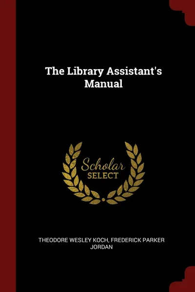 Обложка книги The Library Assistant.s Manual, Theodore Wesley Koch, Frederick Parker Jordan