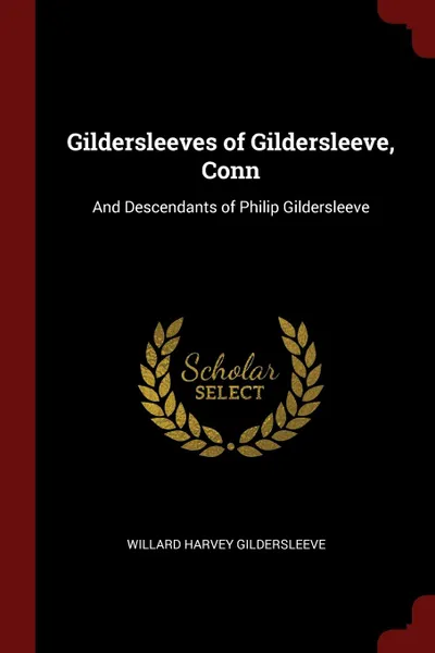 Обложка книги Gildersleeves of Gildersleeve, Conn. And Descendants of Philip Gildersleeve, Willard Harvey Gildersleeve