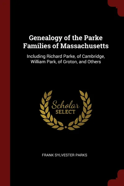 Обложка книги Genealogy of the Parke Families of Massachusetts. Including Richard Parke, of Cambridge, William Park, of Groton, and Others, Frank Sylvester Parks