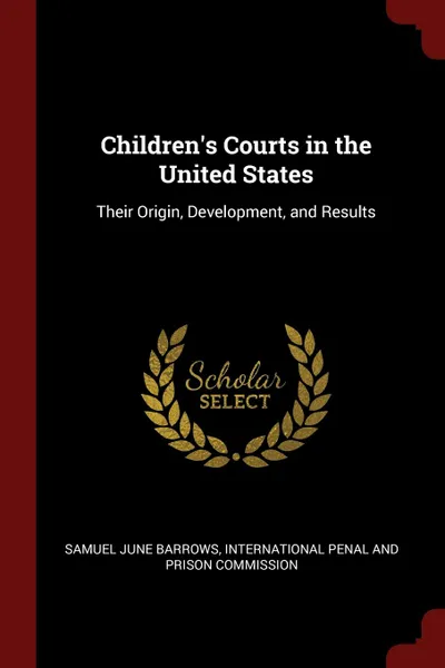 Обложка книги Children.s Courts in the United States. Their Origin, Development, and Results, Samuel June Barrows