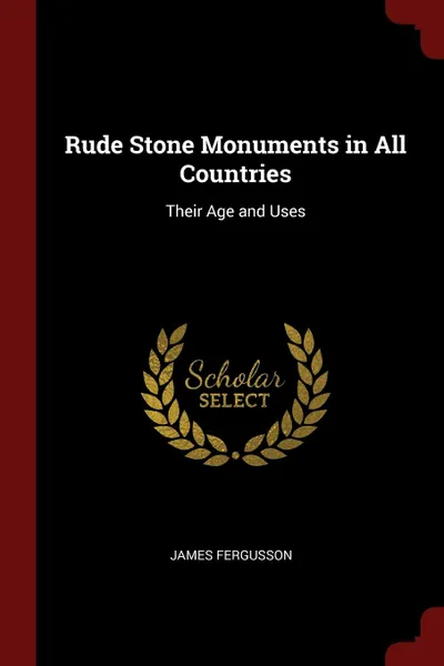 Обложка книги Rude Stone Monuments in All Countries. Their Age and Uses, James Fergusson