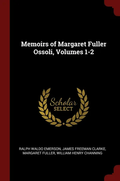 Обложка книги Memoirs of Margaret Fuller Ossoli, Volumes 1-2, Ralph Waldo Emerson, James Freeman Clarke, Margaret Fuller