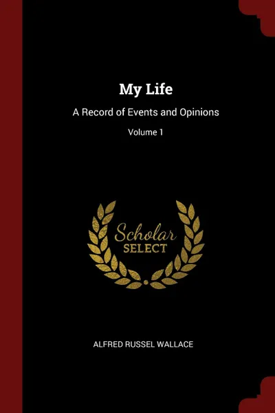 Обложка книги My Life. A Record of Events and Opinions; Volume 1, Alfred Russel Wallace