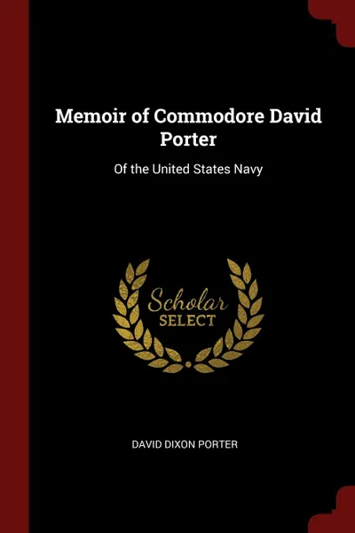 Обложка книги Memoir of Commodore David Porter. Of the United States Navy, David Dixon Porter