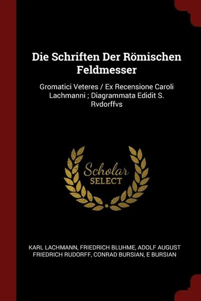 Обложка книги Die Schriften Der Romischen Feldmesser. Gromatici Veteres / Ex Recensione Caroli Lachmanni ; Diagrammata Edidit S. Rvdorffvs, Karl Lachmann, Friedrich Bluhme, Adolf August Friedrich Rudorff