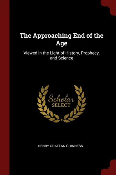 Обложка книги The Approaching End of the Age. Viewed in the Light of History, Prophecy, and Science, Henry Grattan Guinness